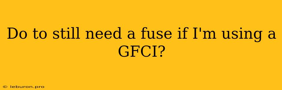 Do To Still Need A Fuse If I'm Using A GFCI?