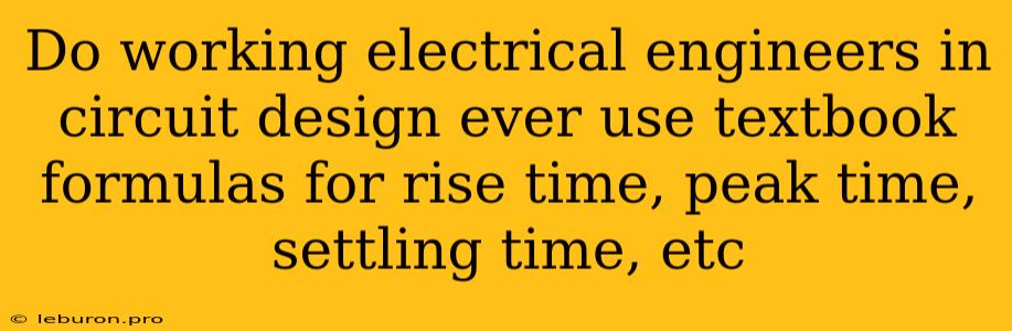 Do Working Electrical Engineers In Circuit Design Ever Use Textbook Formulas For Rise Time, Peak Time, Settling Time, Etc