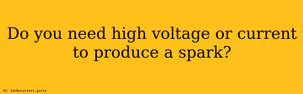 Do You Need High Voltage Or Current To Produce A Spark?