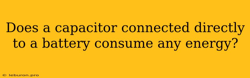 Does A Capacitor Connected Directly To A Battery Consume Any Energy?