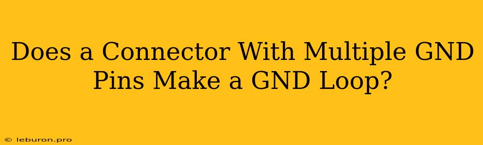 Does A Connector With Multiple GND Pins Make A GND Loop?