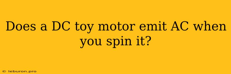 Does A DC Toy Motor Emit AC When You Spin It?