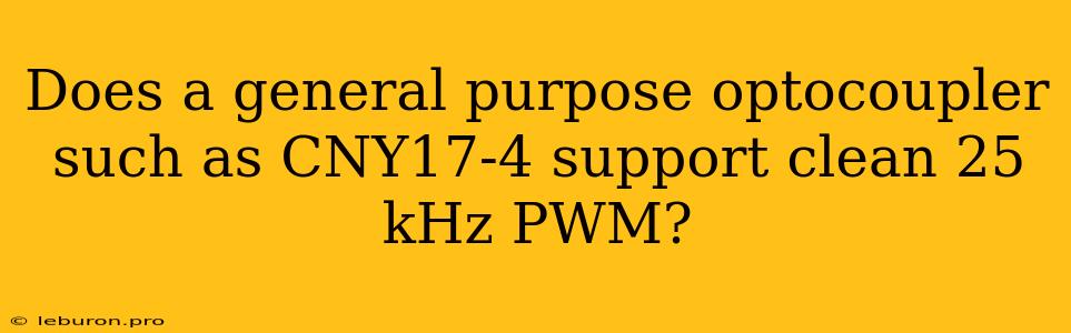 Does A General Purpose Optocoupler Such As CNY17-4 Support Clean 25 KHz PWM?