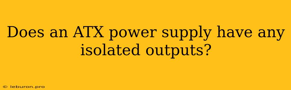 Does An ATX Power Supply Have Any Isolated Outputs?