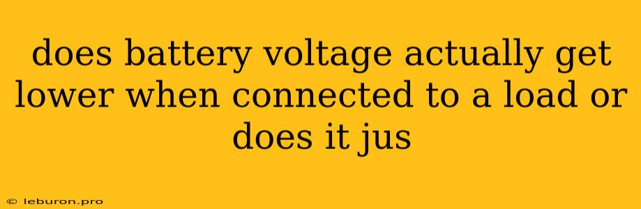 Does Battery Voltage Actually Get Lower When Connected To A Load Or Does It Jus