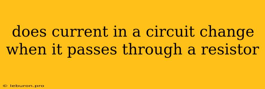 Does Current In A Circuit Change When It Passes Through A Resistor