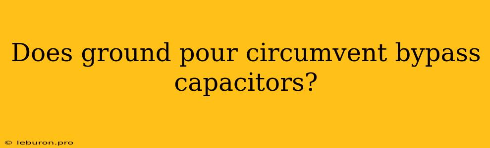 Does Ground Pour Circumvent Bypass Capacitors?