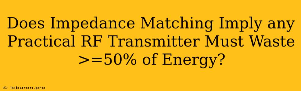 Does Impedance Matching Imply Any Practical RF Transmitter Must Waste >=50% Of Energy?