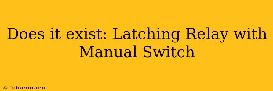 Does It Exist: Latching Relay With Manual Switch