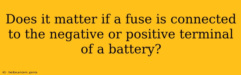 Does It Matter If A Fuse Is Connected To The Negative Or Positive Terminal Of A Battery?