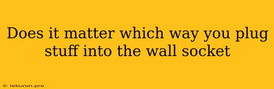 Does It Matter Which Way You Plug Stuff Into The Wall Socket