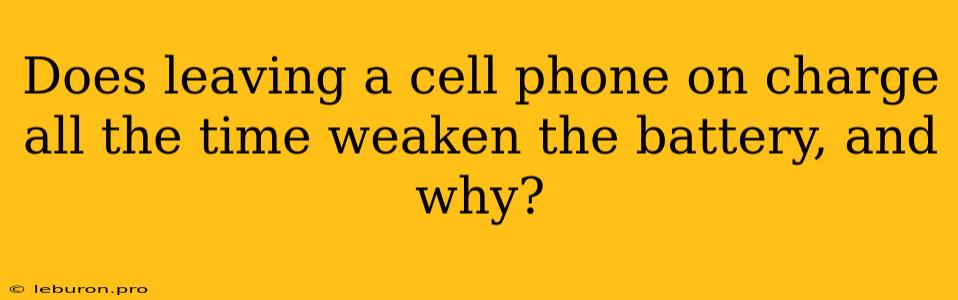 Does Leaving A Cell Phone On Charge All The Time Weaken The Battery, And Why?