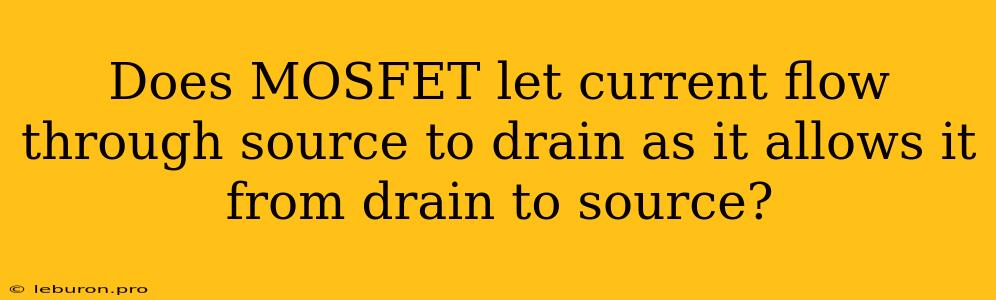 Does MOSFET Let Current Flow Through Source To Drain As It Allows It From Drain To Source?