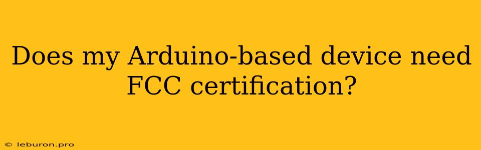 Does My Arduino-based Device Need FCC Certification?