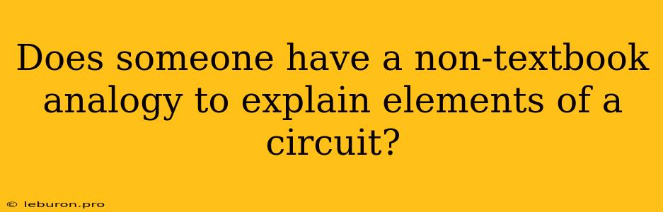 Does Someone Have A Non-textbook Analogy To Explain Elements Of A Circuit?