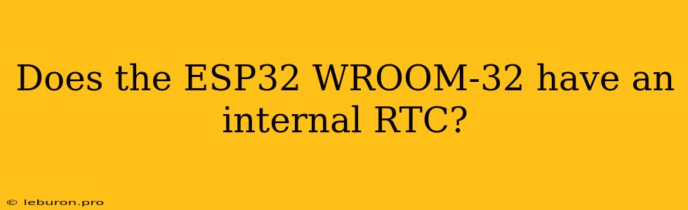 Does The ESP32 WROOM-32 Have An Internal RTC?