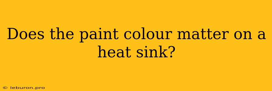 Does The Paint Colour Matter On A Heat Sink?