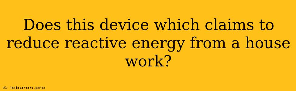 Does This Device Which Claims To Reduce Reactive Energy From A House Work?