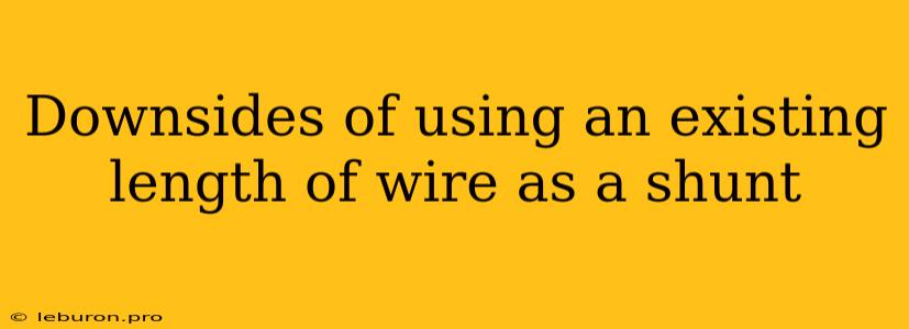 Downsides Of Using An Existing Length Of Wire As A Shunt