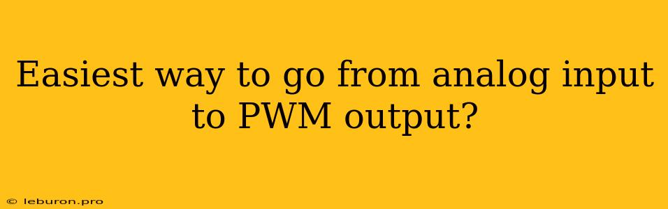 Easiest Way To Go From Analog Input To PWM Output?