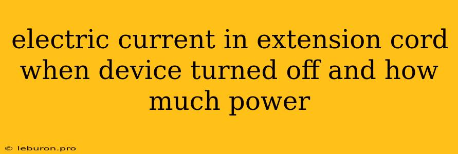 Electric Current In Extension Cord When Device Turned Off And How Much Power