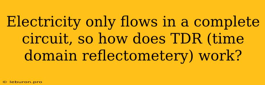 Electricity Only Flows In A Complete Circuit, So How Does TDR (time Domain Reflectometery) Work?