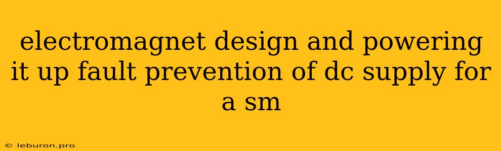 Electromagnet Design And Powering It Up Fault Prevention Of Dc Supply For A Sm