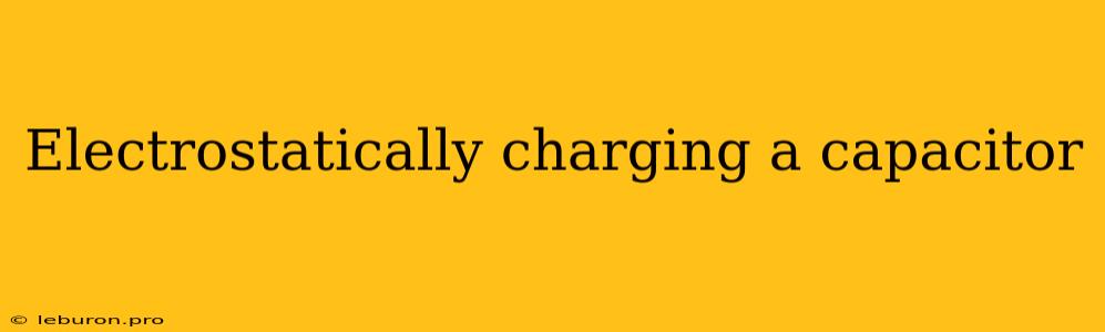 Electrostatically Charging A Capacitor