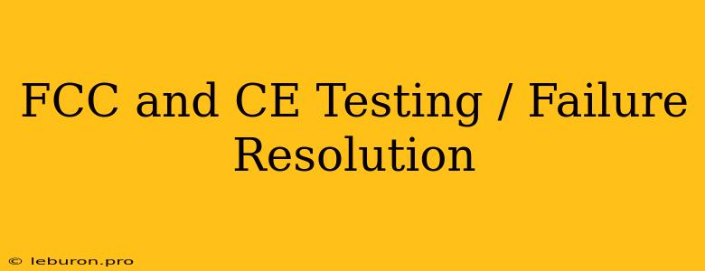 FCC And CE Testing / Failure Resolution