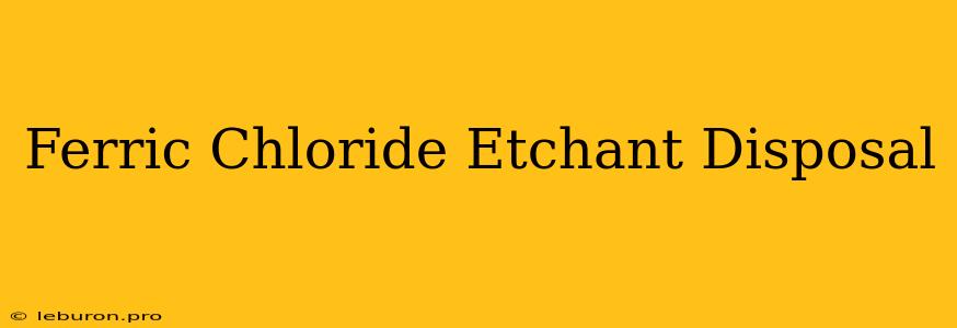 Ferric Chloride Etchant Disposal