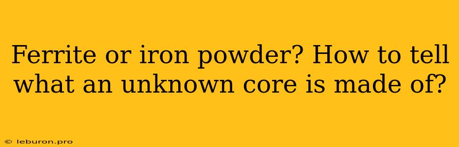 Ferrite Or Iron Powder? How To Tell What An Unknown Core Is Made Of?