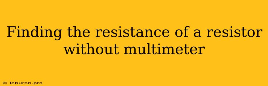 Finding The Resistance Of A Resistor Without Multimeter