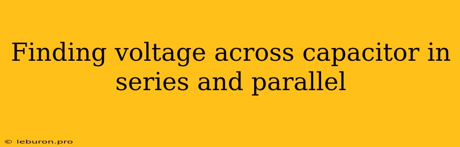 Finding Voltage Across Capacitor In Series And Parallel