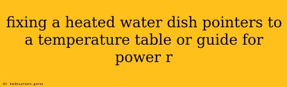 Fixing A Heated Water Dish Pointers To A Temperature Table Or Guide For Power R