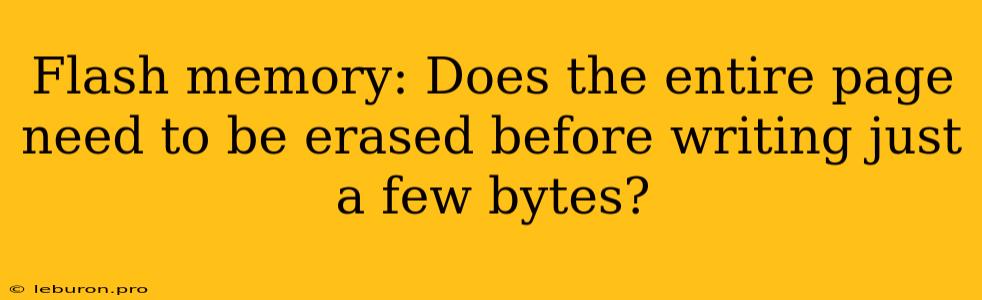 Flash Memory: Does The Entire Page Need To Be Erased Before Writing Just A Few Bytes?