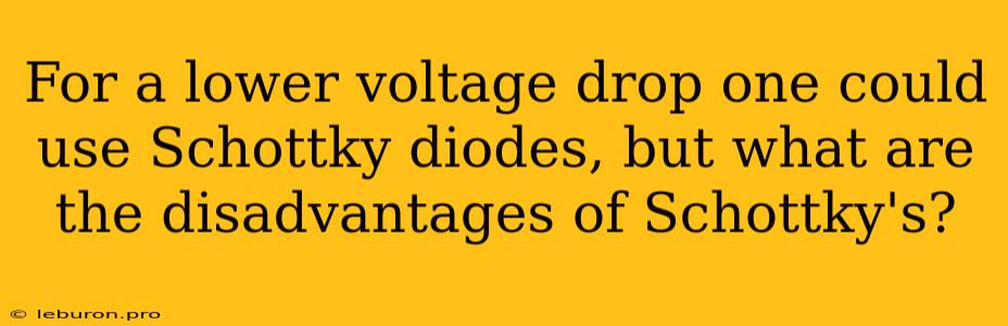 For A Lower Voltage Drop One Could Use Schottky Diodes, But What Are The Disadvantages Of Schottky's?