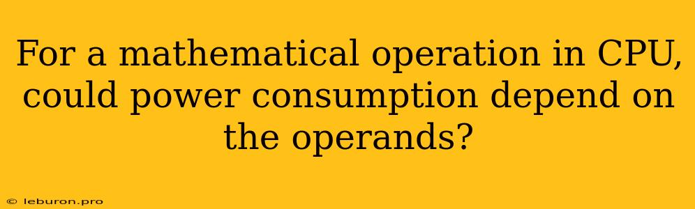 For A Mathematical Operation In CPU, Could Power Consumption Depend On The Operands?