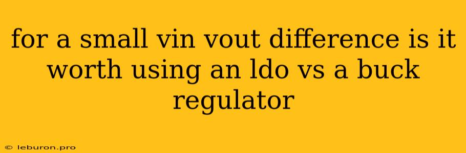 For A Small Vin Vout Difference Is It Worth Using An Ldo Vs A Buck Regulator