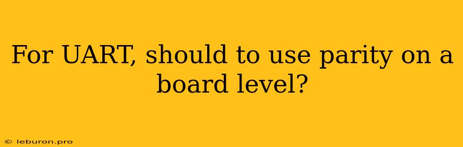 For UART, Should To Use Parity On A Board Level?