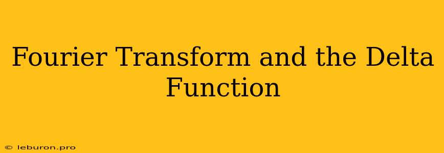 Fourier Transform And The Delta Function