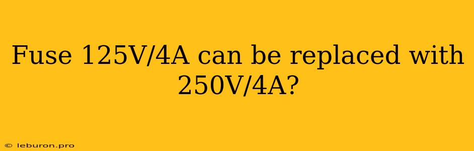 Fuse 125V/4A Can Be Replaced With 250V/4A?