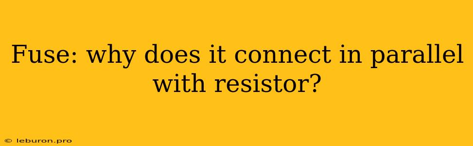 Fuse: Why Does It Connect In Parallel With Resistor?