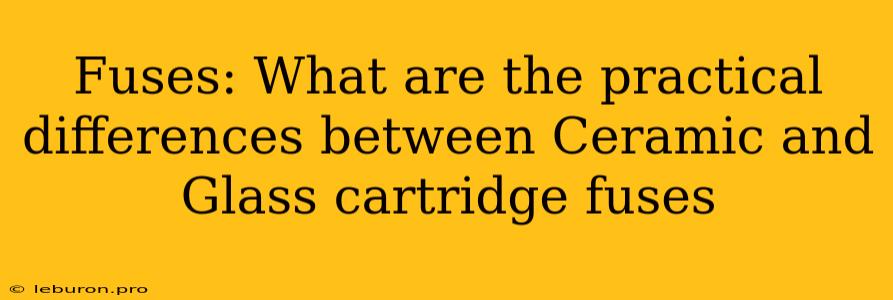 Fuses: What Are The Practical Differences Between Ceramic And Glass Cartridge Fuses