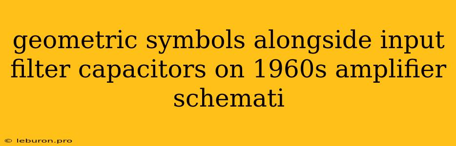 Geometric Symbols Alongside Input Filter Capacitors On 1960s Amplifier Schemati