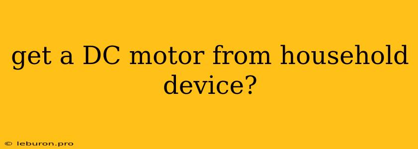 Get A DC Motor From Household Device?