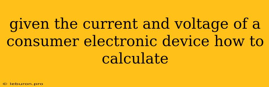 Given The Current And Voltage Of A Consumer Electronic Device How To Calculate