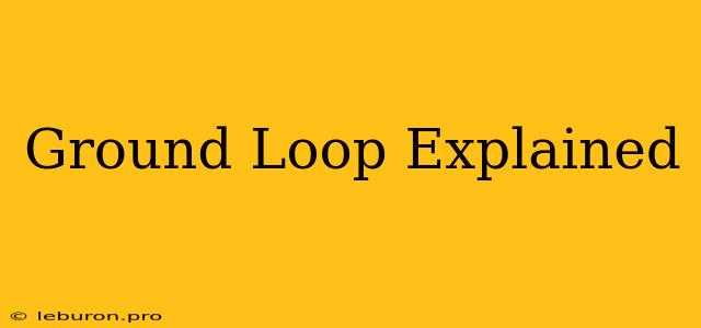 Ground Loop Explained