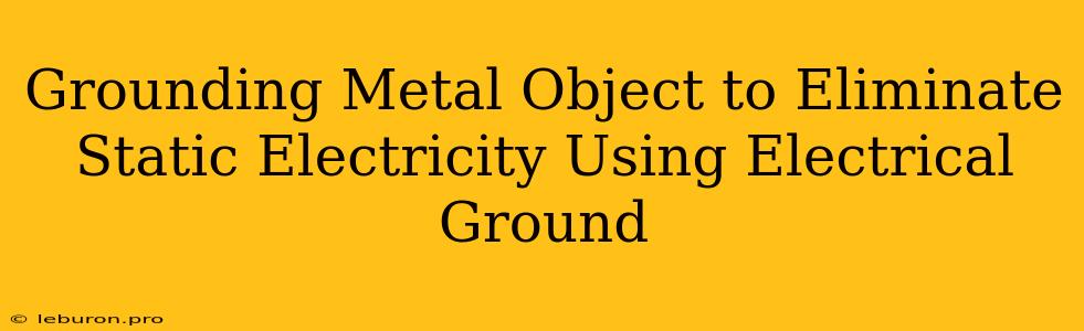 Grounding Metal Object To Eliminate Static Electricity Using Electrical Ground