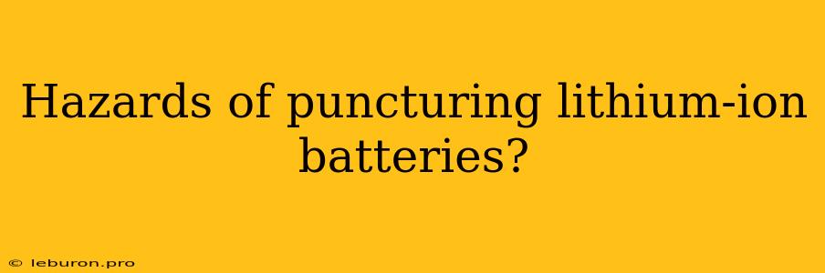 Hazards Of Puncturing Lithium-ion Batteries?