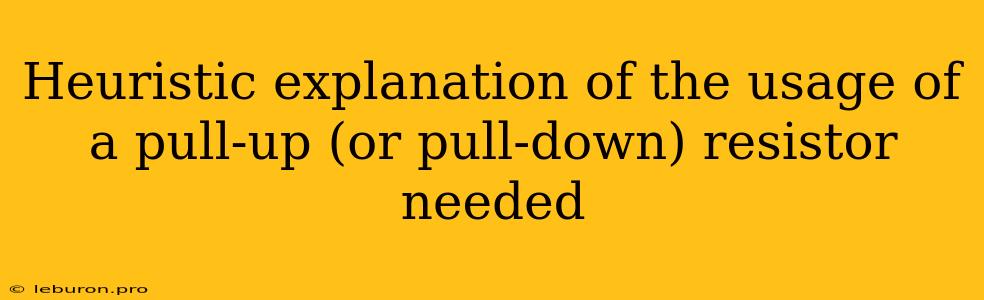 Heuristic Explanation Of The Usage Of A Pull-up (or Pull-down) Resistor Needed